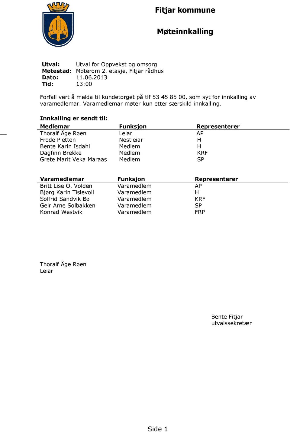 Innkalling er sendt til: Medlemar Funksjon Representerer Thoralf Åge Røen Leiar AP Frode Pletten Nestleiar H Bente Karin Isdahl Medlem H Dagfinn Brekke Medlem KRF Grete Marit Veka