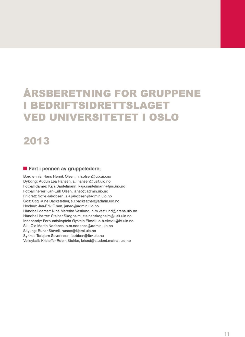 uio.no Golf: Stig Rune Backsæther, s.r.backsather@admin.uio.no Hockey: Jan-Erik Olsen, janeo@admin.uio.no Håndball damer: Nina Merethe Vestlund, n.m.vestlund@arena.uio.no Håndball herrer: Steinar Skogheim, steinar.