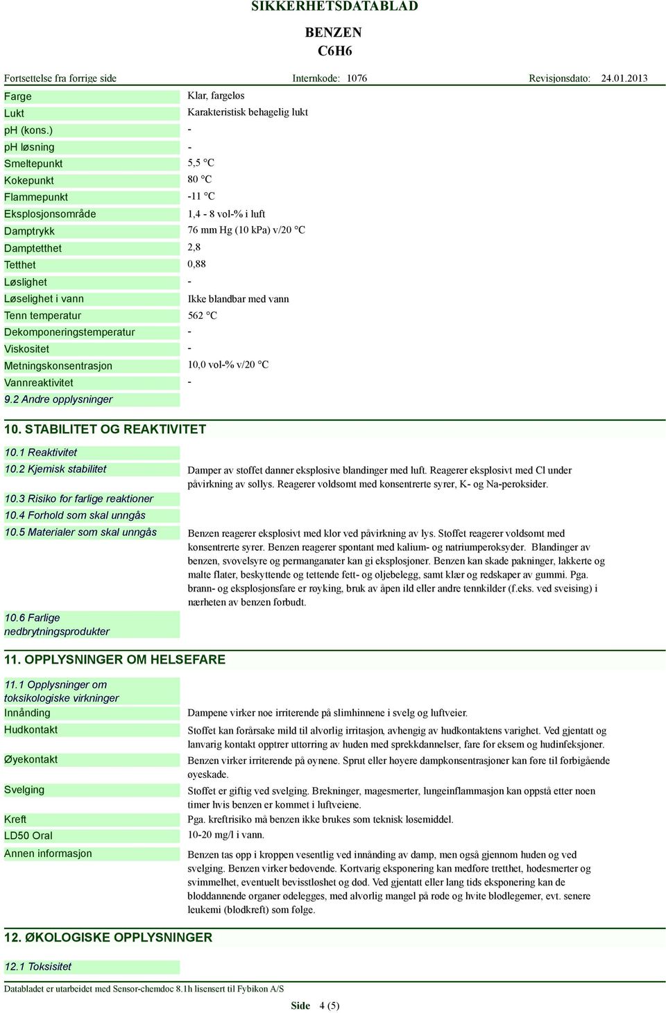 1,4-8 vol-% i luft 76 mm Hg (10 kpa) v/20 C 0,88 Tenn temperatur 562 C Dekomponeringstemperatur Viskositet - Metningskonsentrasjon Vannreaktivitet 9.