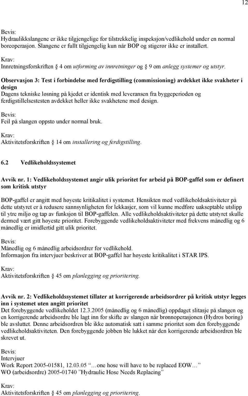 Observasjon 3: Test i forbindelse med ferdigstilling (commissioning) avdekket ikke svakheter i design Dagens tekniske løsning på kjedet er identisk med leveransen fra byggeperioden og