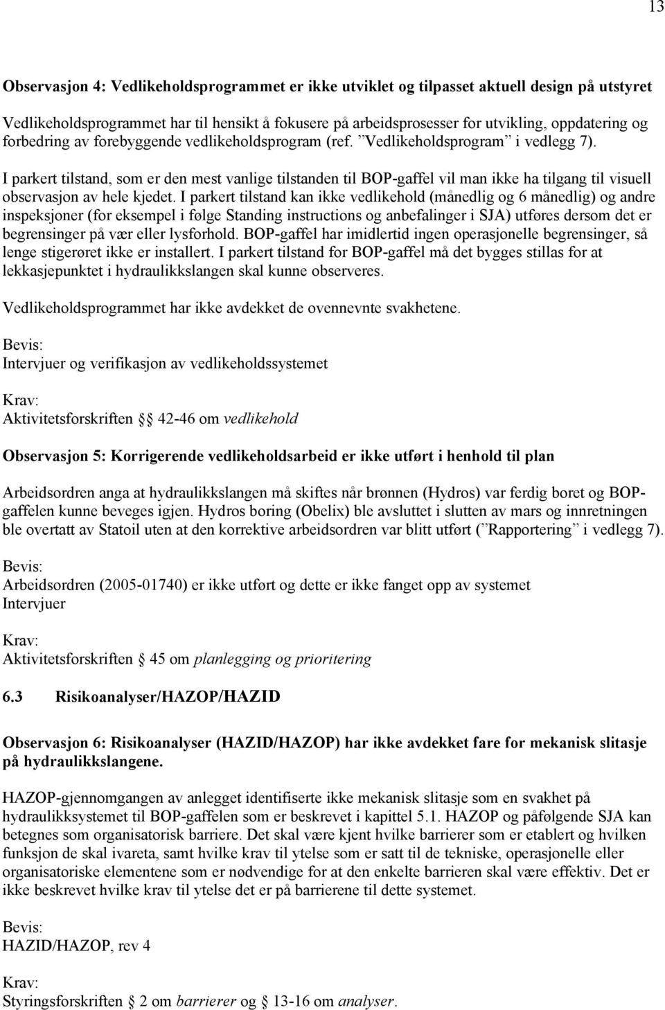 I parkert tilstand, som er den mest vanlige tilstanden til BOP-gaffel vil man ikke ha tilgang til visuell observasjon av hele kjedet.