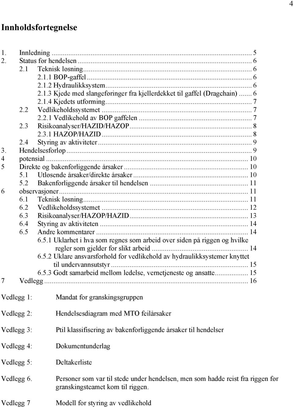 Hendelsesforløp... 9 4 potensial... 10 5 Direkte og bakenforliggende årsaker... 10 5.1 Utløsende årsaker/direkte årsaker... 10 5.2 Bakenforliggende årsaker til hendelsen... 11 6 observasjoner... 11 6.1 Teknisk løsning.