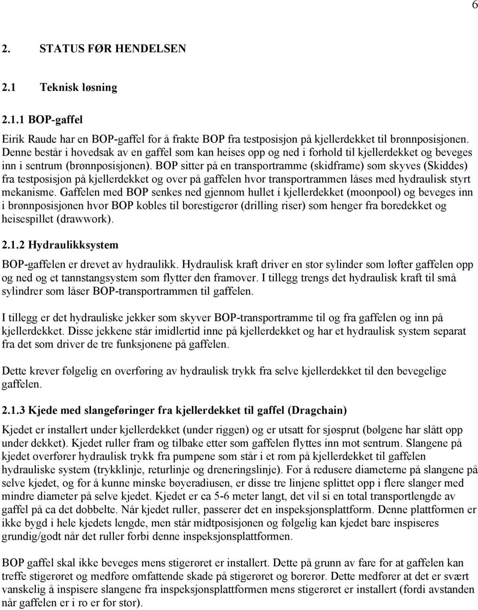 BOP sitter på en transportramme (skidframe) som skyves (Skiddes) fra testposisjon på kjellerdekket og over på gaffelen hvor transportrammen låses med hydraulisk styrt mekanisme.