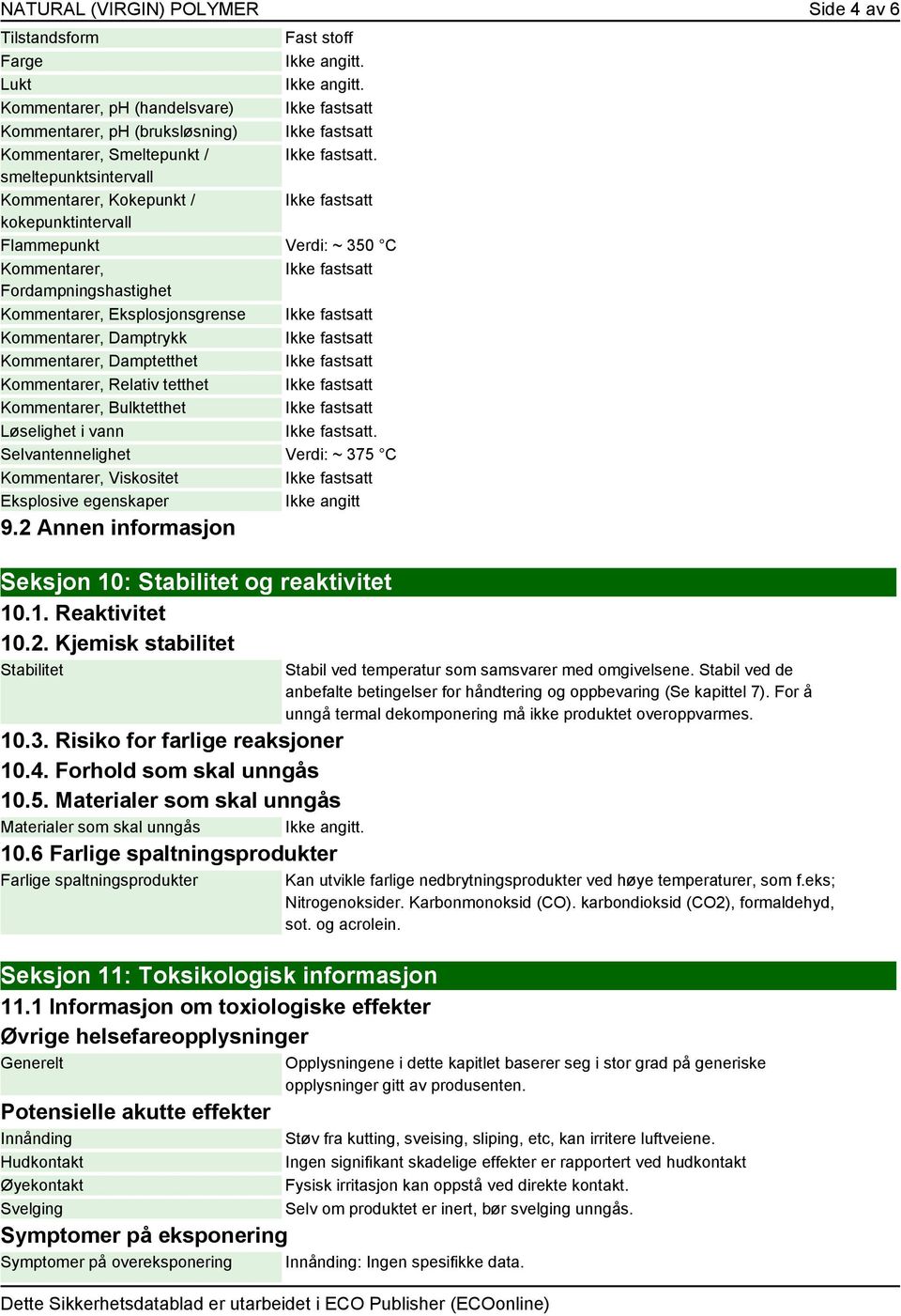 Damptetthet Kommentarer, Relativ tetthet Kommentarer, Bulktetthet Løselighet i vann. Selvantennelighet Verdi: ~ 375 C Kommentarer, Viskositet Eksplosive egenskaper Ikke angitt 9.