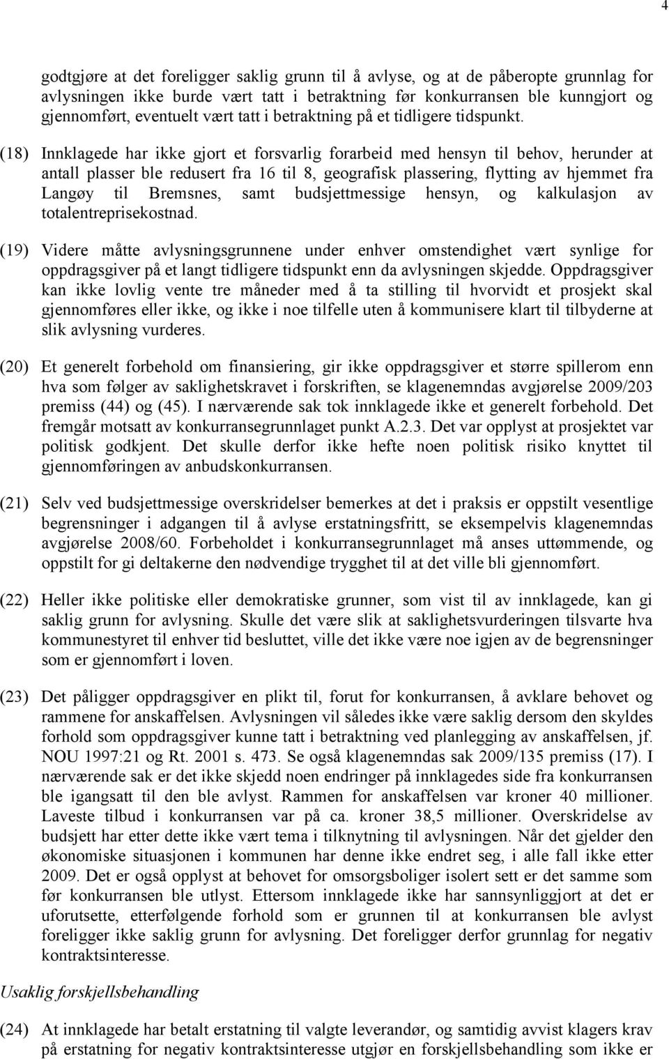 (18) Innklagede har ikke gjort et forsvarlig forarbeid med hensyn til behov, herunder at antall plasser ble redusert fra 16 til 8, geografisk plassering, flytting av hjemmet fra Langøy til Bremsnes,