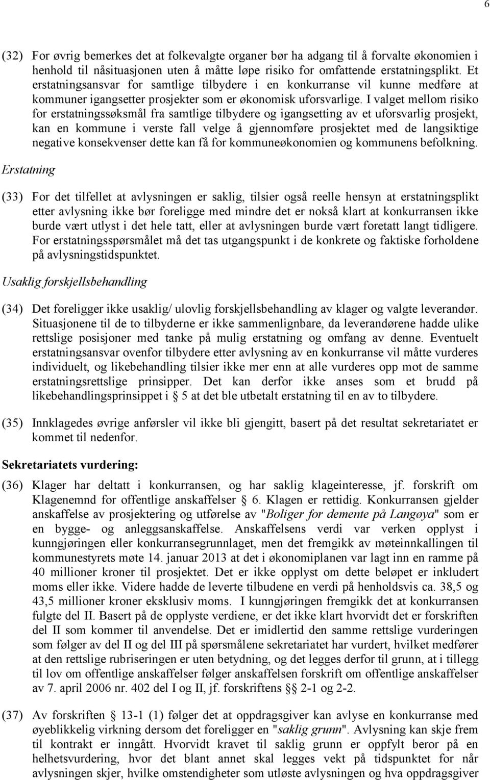 I valget mellom risiko for erstatningssøksmål fra samtlige tilbydere og igangsetting av et uforsvarlig prosjekt, kan en kommune i verste fall velge å gjennomføre prosjektet med de langsiktige