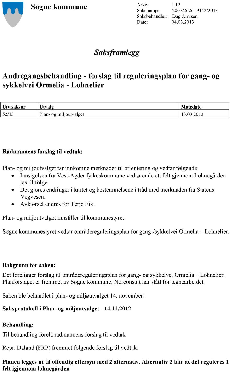 2013 Rådmannens forslag til vedtak: Plan- og miljøutvalget tar innkomne merknader til orientering og vedtar følgende: Innsigelsen fra Vest-Agder fylkeskommune vedrørende ett felt gjennom Lohnegården