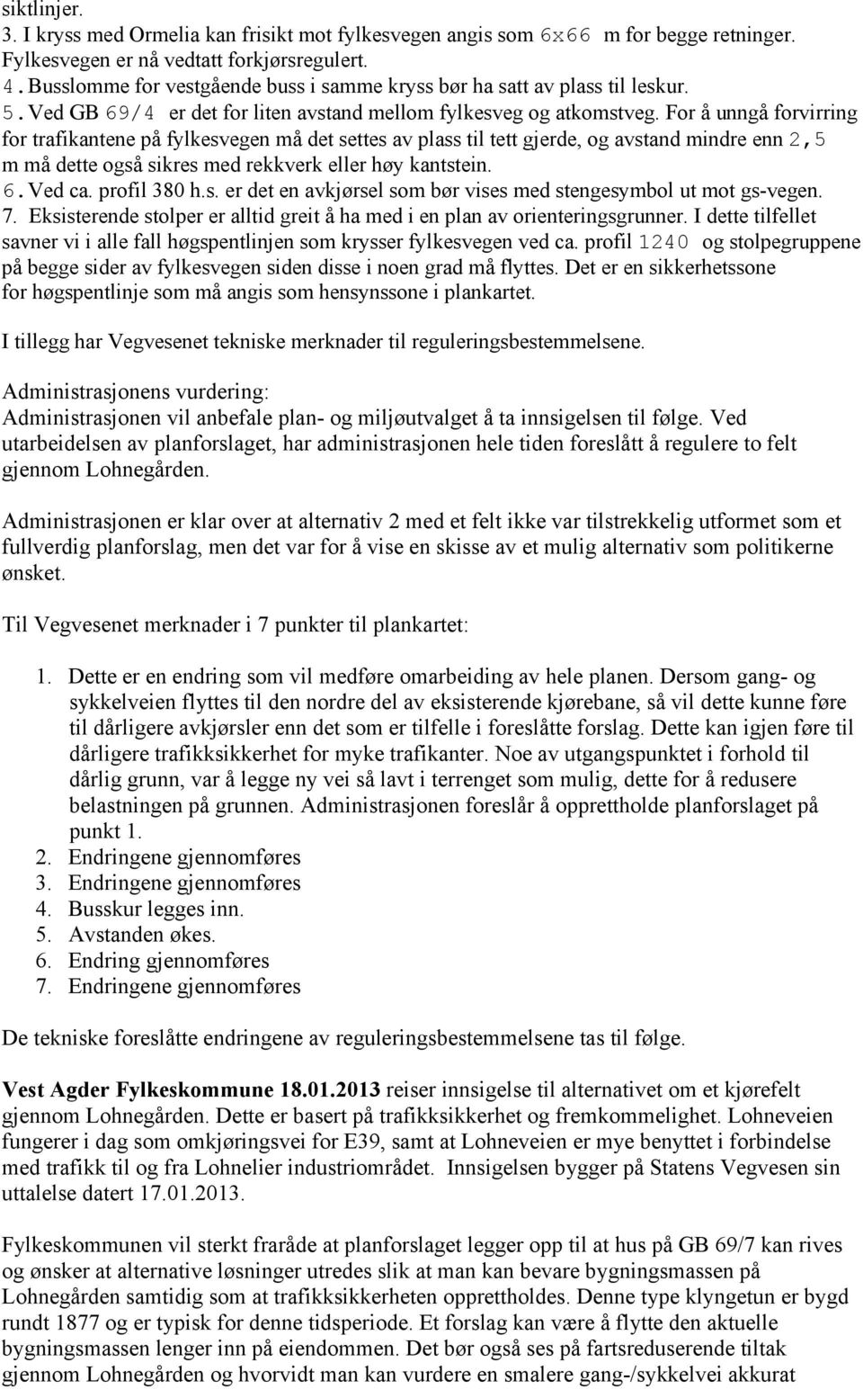 For å unngå forvirring for trafikantene på fylkesvegen må det settes av plass til tett gjerde, og avstand mindre enn 2,5 m må dette også sikres med rekkverk eller høy kantstein. 6.Ved ca.