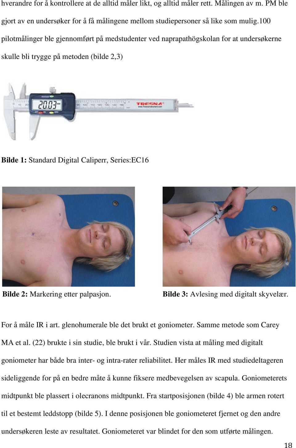 etter palpasjon. Bilde 3: Avlesing med digitalt skyvelær. For å måle IR i art. glenohumerale ble det brukt et goniometer. Samme metode som Carey MA et al. (22) brukte i sin studie, ble brukt i vår.