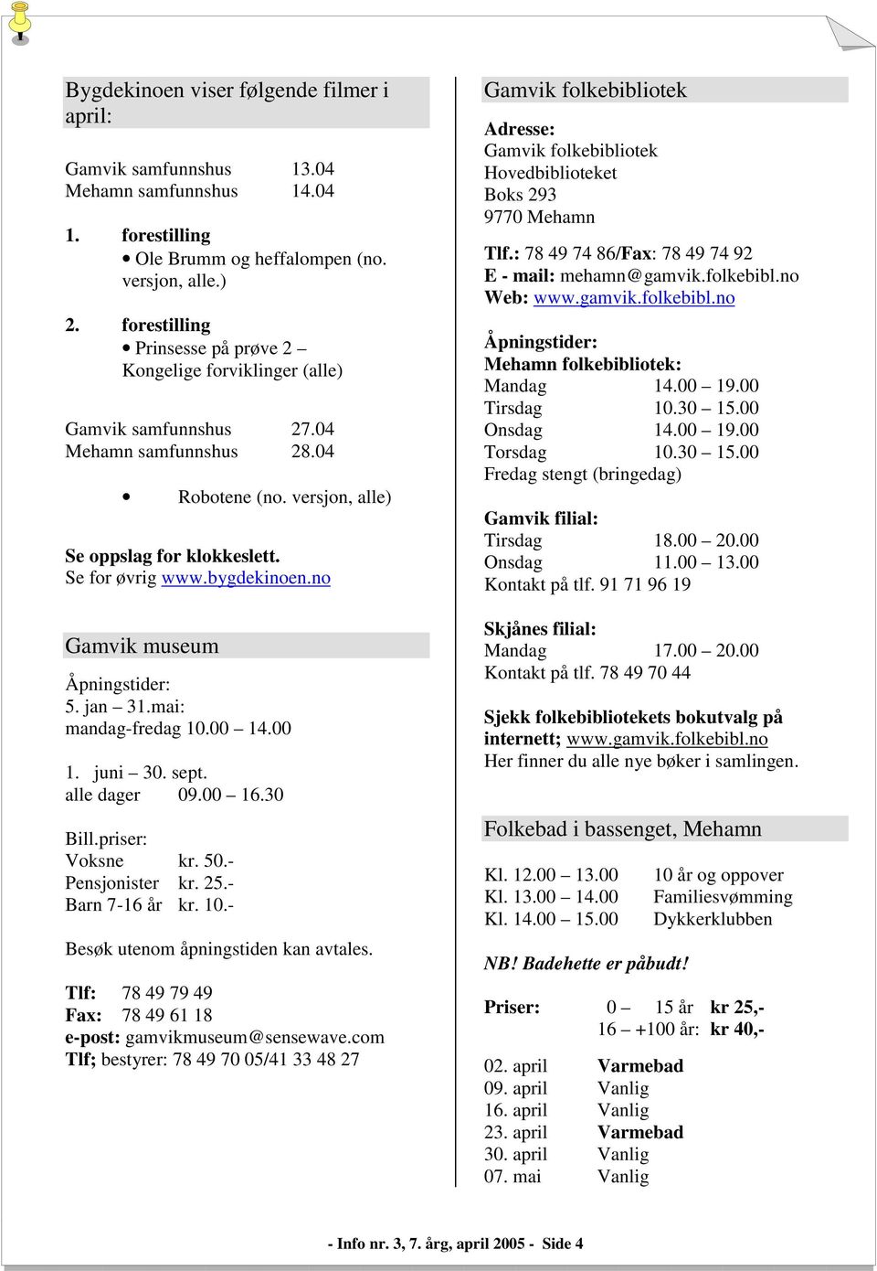 no Gamvik museum Åpningstider: 5. jan 31.mai: mandag-fredag 10.00 14.00 1. juni 30. sept. alle dager 09.00 16.30 Bill.priser: Voksne kr. 50.- Pensjonister kr. 25.- Barn 7-16 år kr. 10.- Besøk utenom åpningstiden kan avtales.