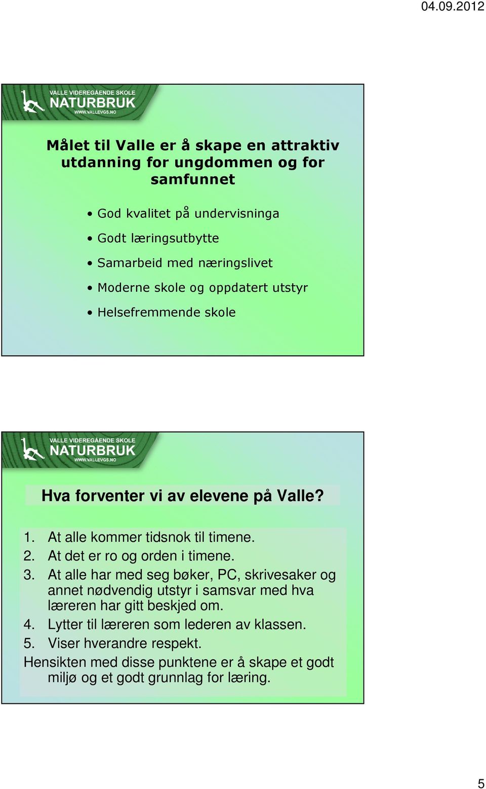 At det er ro og orden i timene. 3. At alle har med seg bøker, PC, skrivesaker og annet nødvendig utstyr i samsvar med hva læreren har gitt beskjed om.