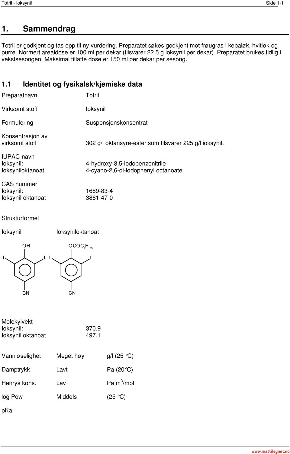 0 ml per dekar (tilsvarer 22,5 g ioksynil per dekar). Preparatet brukes tidlig i vekstsesongen. Maksimal tillatte dose er 15