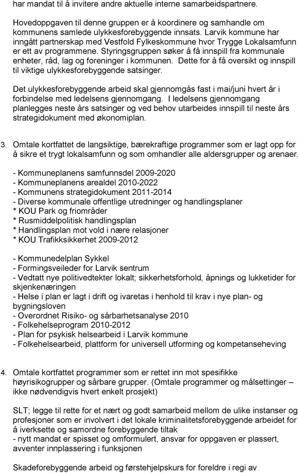 Styringsgruppen søker å få innspill fra kommunale enheter, råd, lag og foreninger i kommunen. Dette for å få oversikt og innspill til viktige ulykkesforebyggende satsinger.