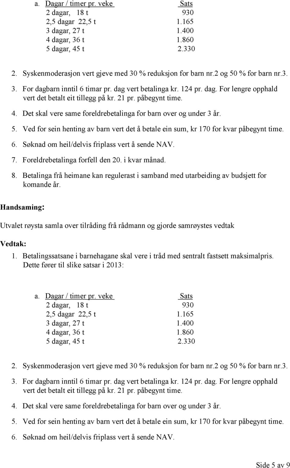 Det skal vere same foreldrebetalinga for barn over og under 3 år. 5. Ved for sein henting av barn vert det å betale ein sum, kr 170 for kvar påbegynt time. 6.