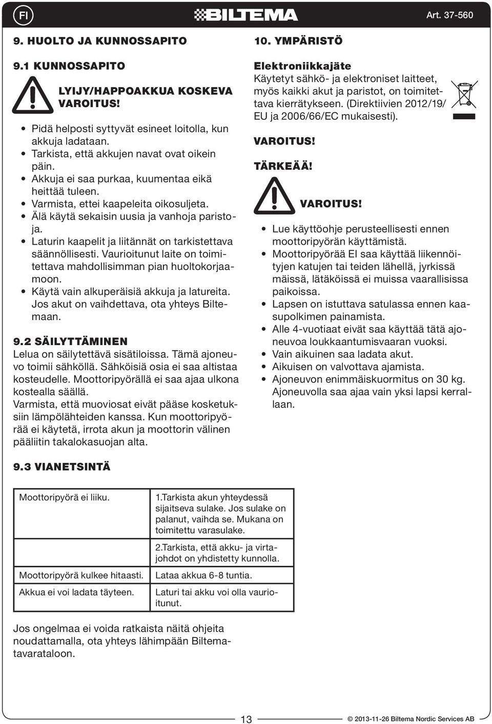 Laturin kaapelit ja liitännät on tarkistettava säännöllisesti. Vaurioitunut laite on toimitettava mahdollisimman pian huoltokorjaamoon. Käytä vain alkuperäisiä akkuja ja latureita.