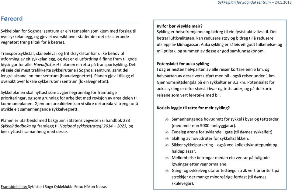 Hovudfokuset i planen er retta på transportsykling. Det vil seie dei mest trafikkerte sykkelrutene i Sogndal sentrum, samt dei lengre aksane inn mot sentrum (hovudvegnettet).