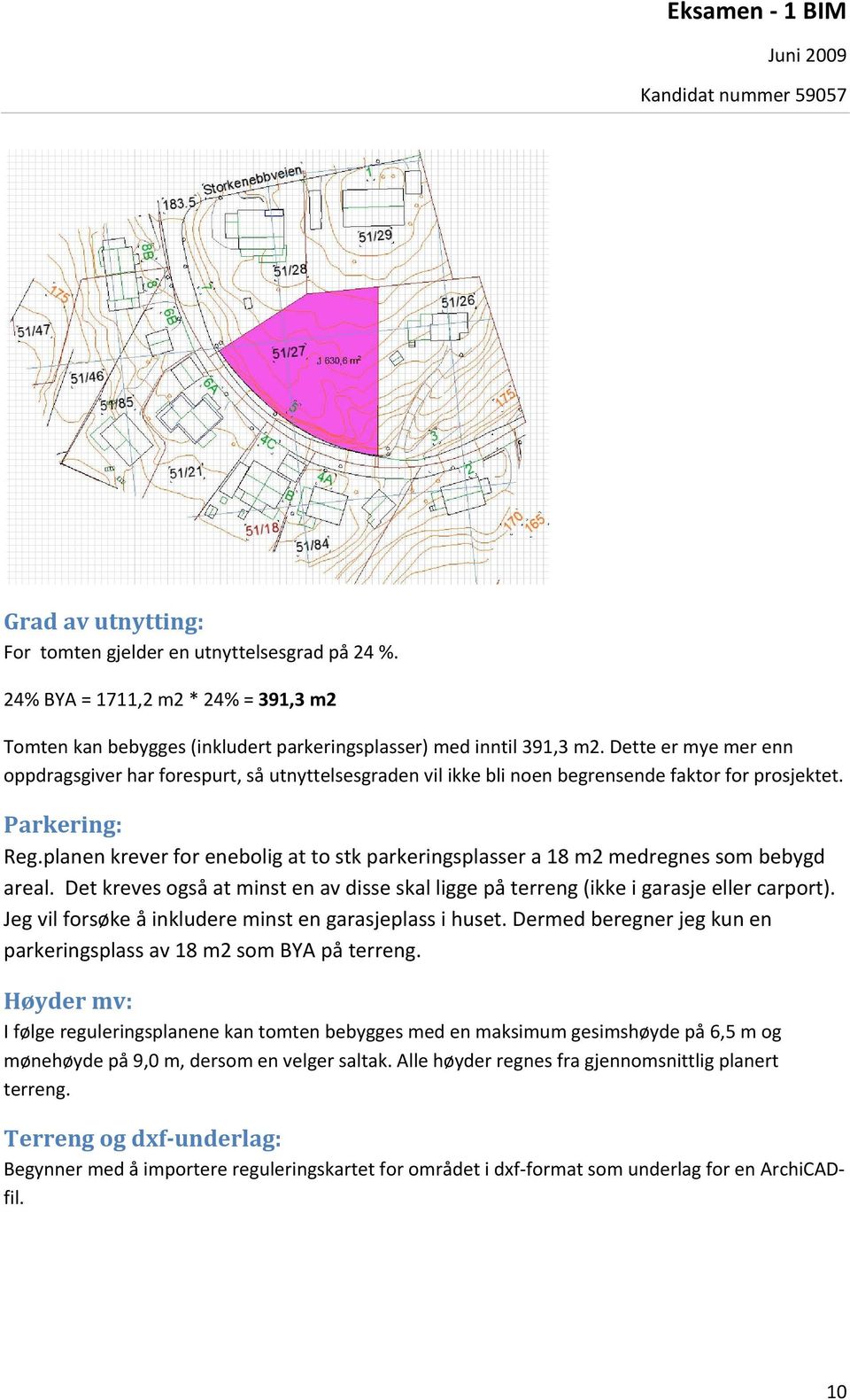 planen krever for enebolig at to stk parkeringsplasser a 18 m2 medregnes som bebygd areal. Det kreves også at minst en av disse skal ligge på terreng (ikke i garasje eller carport).