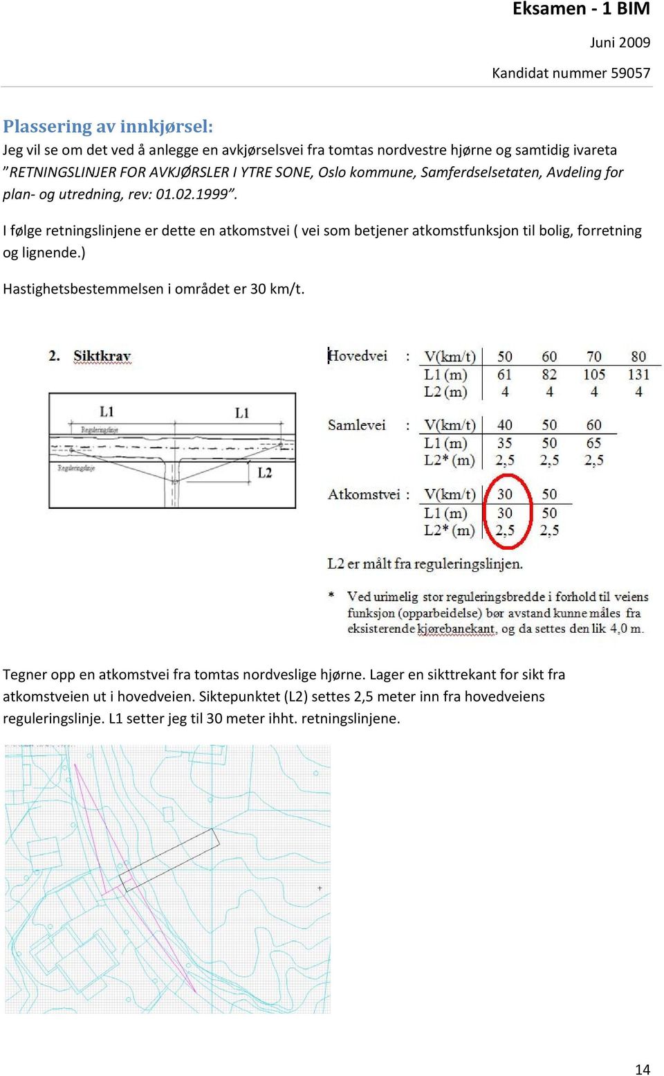 I følge retningslinjene er dette en atkomstvei ( vei som betjener atkomstfunksjon til bolig, forretning og lignende.) Hastighetsbestemmelsen i området er 30 km/t.