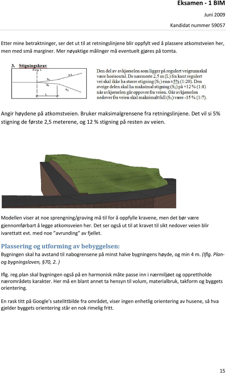 Modellen viser at noe sprengning/graving må til for å oppfylle kravene, men det bør være gjennomførbart å legge atkomsveien her.