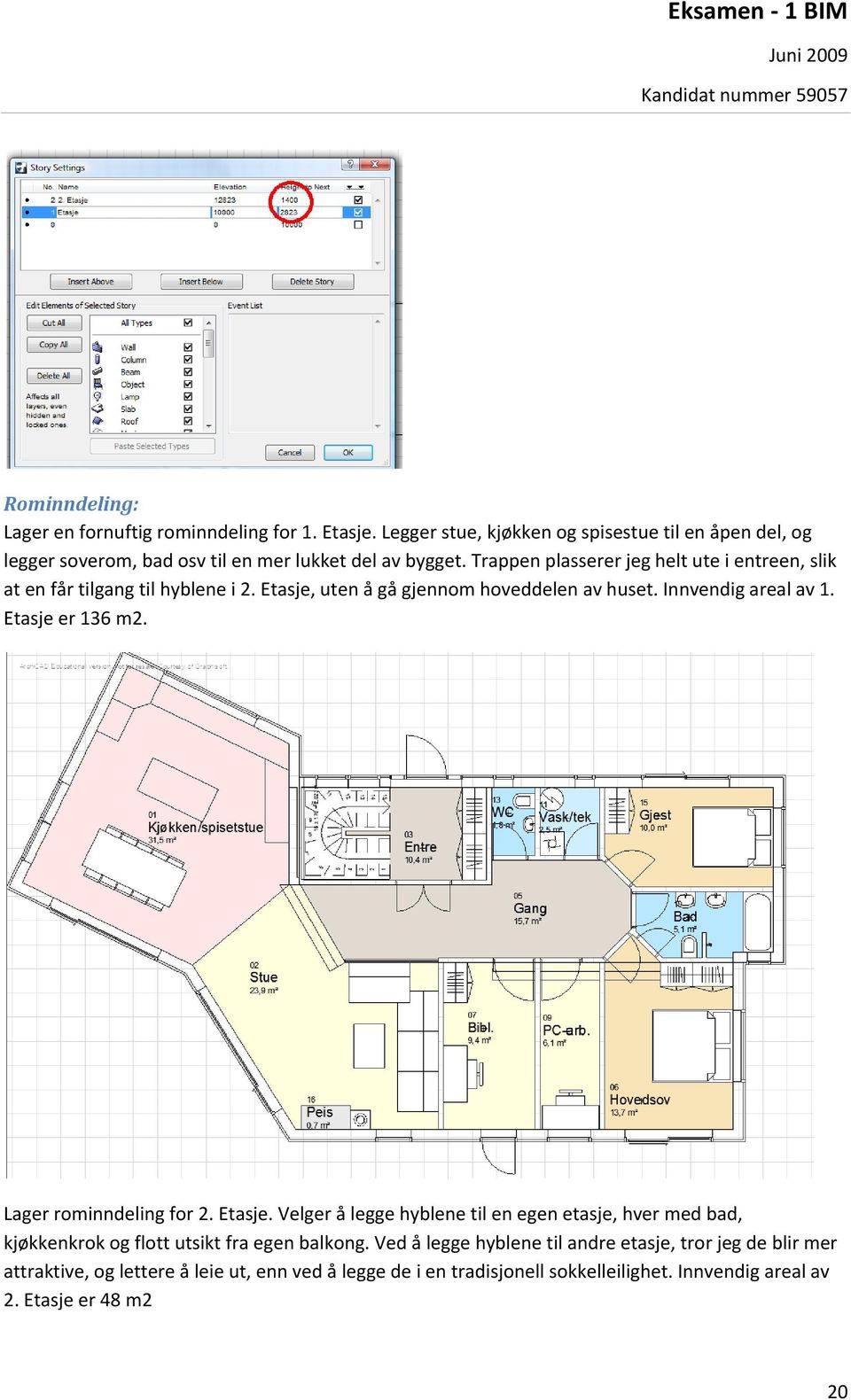 Trappen plasserer jeg helt ute i entreen, slik at en får tilgang til hyblene i 2. Etasje, uten å gå gjennom hoveddelen av huset. Innvendig areal av 1.