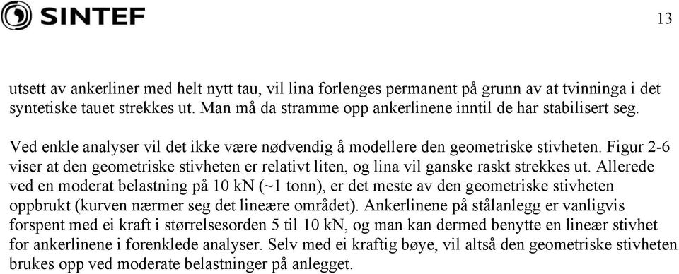 Allerede ved en moderat belastning på 10 kn (~1 tonn), er det meste av den geometriske stivheten oppbrukt (kurven nærmer seg det lineære området).