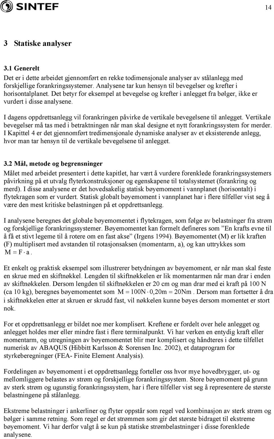 I dagens oppdrettsanlegg vil forankringen påvirke de vertikale bevegelsene til anlegget. Vertikale bevegelser må tas med i betraktningen når man skal designe et nytt forankringssystem for merder.