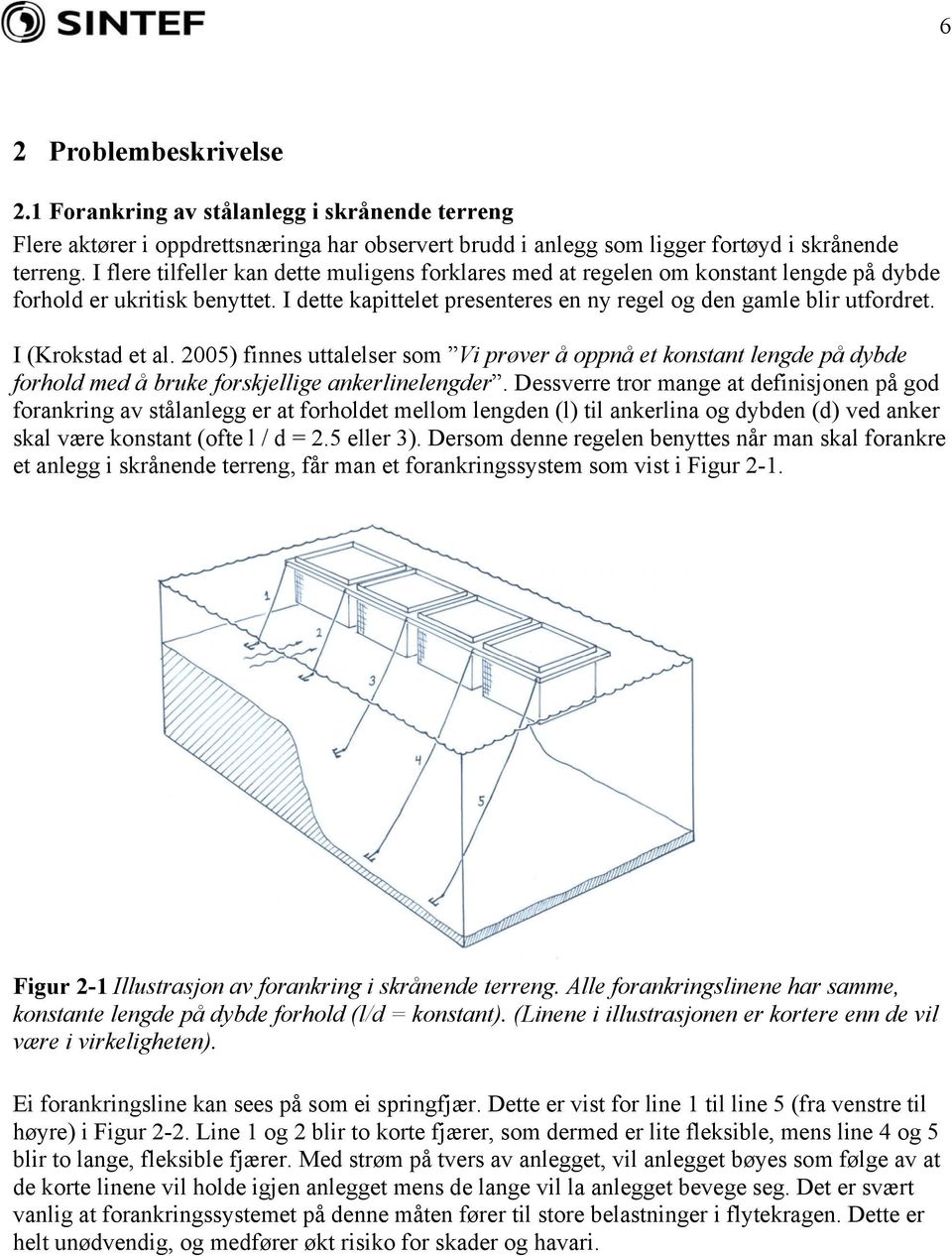 I (Krokstad et al. 2005) finnes uttalelser som Vi prøver å oppnå et konstant lengde på dybde forhold med å bruke forskjellige ankerlinelengder.