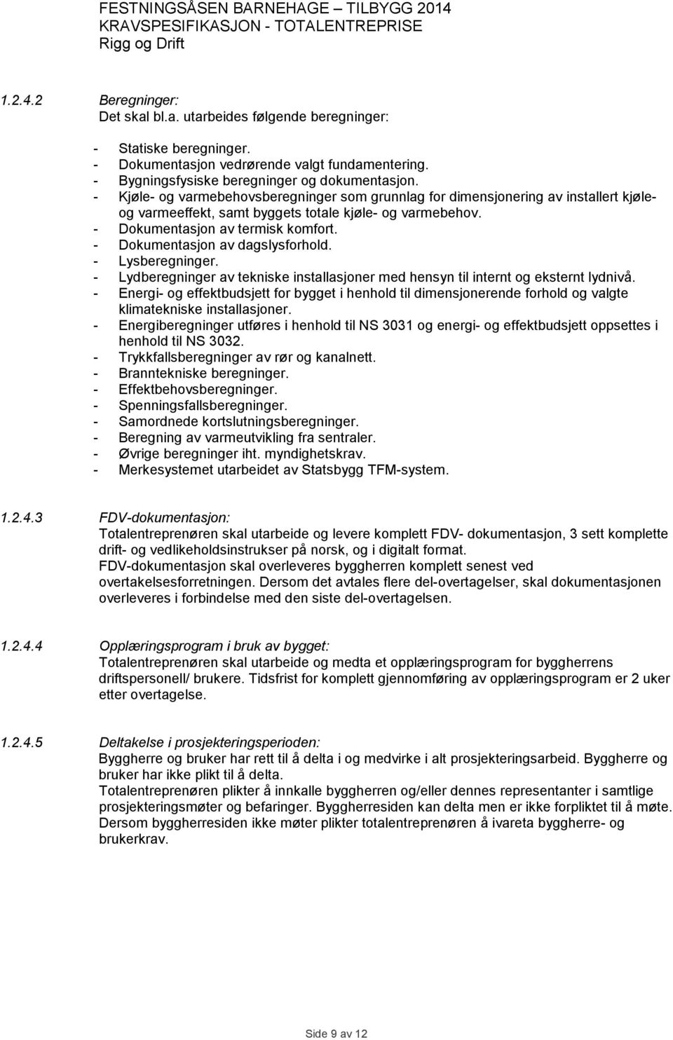 - Dokumentasjon av dagslysforhold. - Lysberegninger. - Lydberegninger av tekniske installasjoner med hensyn til internt og eksternt lydnivå.