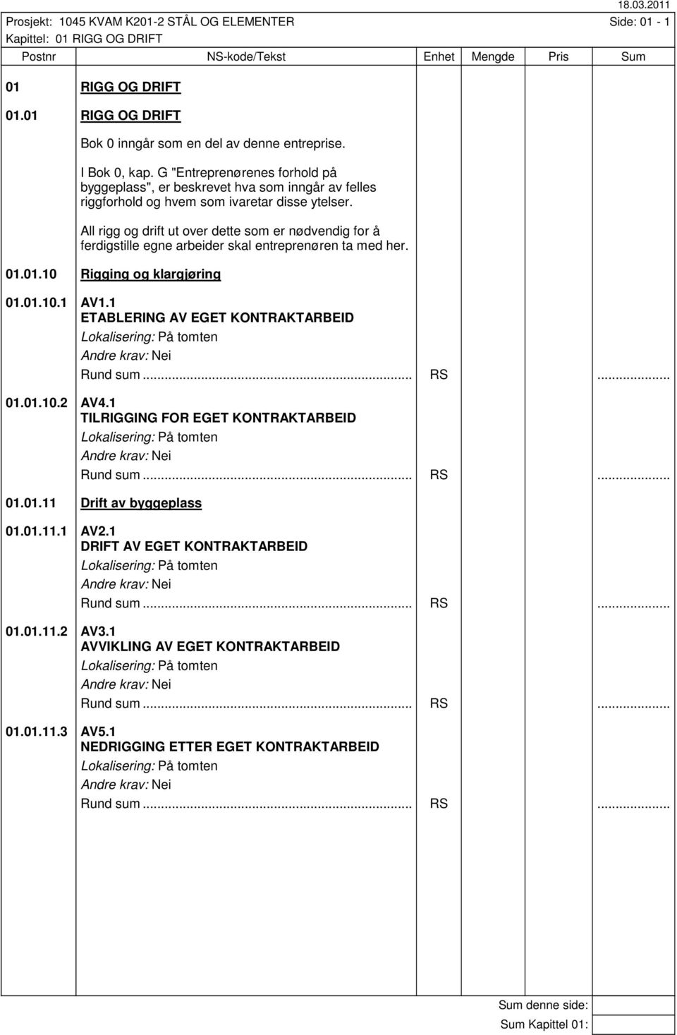 All rigg og drift ut over dette som er nødvendig for å ferdigstille egne arbeider skal entreprenøren ta med her. 01.01.10 Rigging og klargjøring 01.01.10.1 AV1.