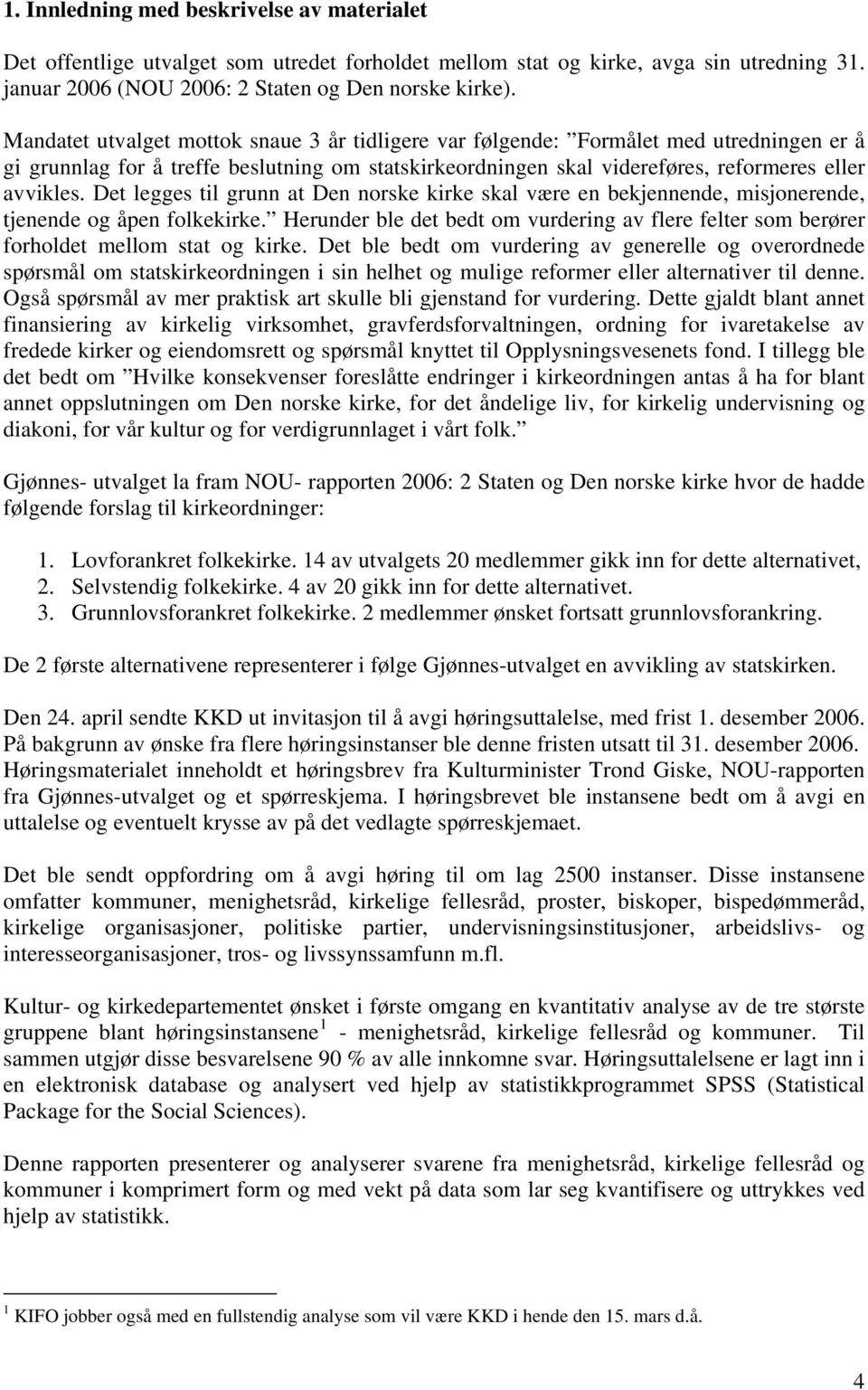 Mandatet utvalget mottok snaue 3 år tidligere var følgende: Formålet med utredningen er å gi grunnlag for å treffe beslutning om statskirkeordningen skal videreføres, reformeres eller avvikles.