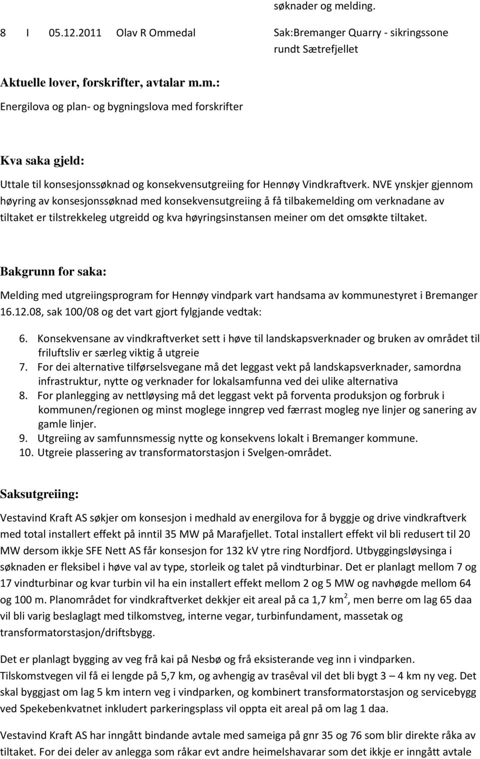 Bakgrunn for saka: Melding med utgreiingsprogram for Hennøy vindpark vart handsama av kommunestyret i Bremanger 16.12.08, sak 100/08 og det vart gjort fylgjande vedtak: 6.