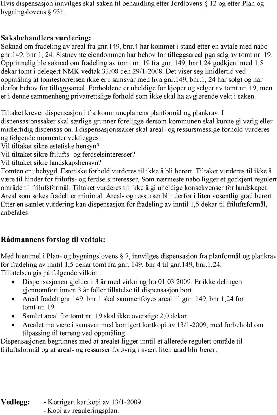 149, bnr1,24 godkjent med 1,5 dekar tomt i delegert NMK vedtak 33/08 den 29/1-2008. Det viser seg imidlertid ved oppmåling at tomtestørrelsen ikke er i samsvar med hva gnr.149, bnr.1, 24 har solgt og har derfor behov for tilleggsareal.