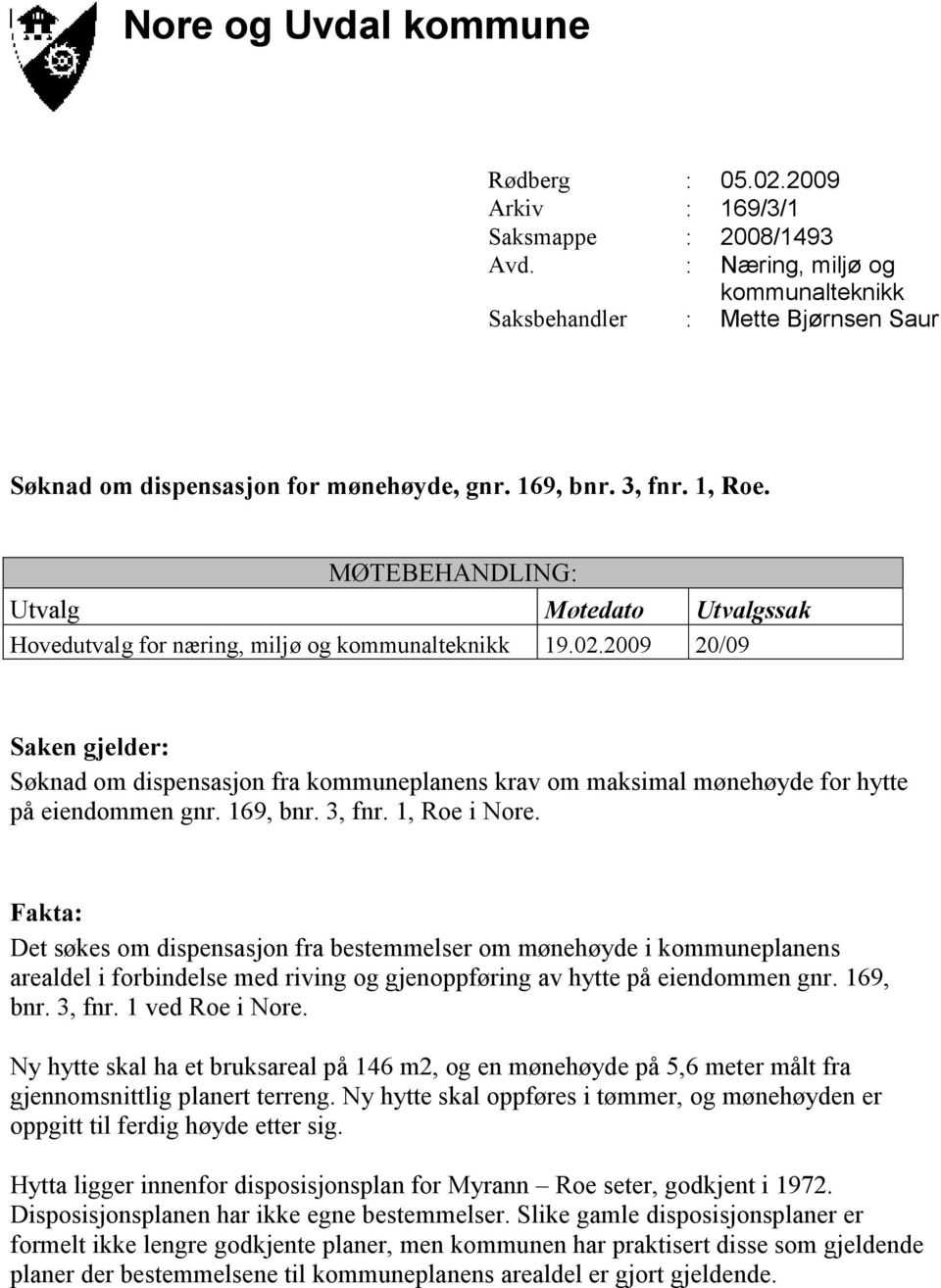 2009 20/09 Saken gjelder: Søknad om dispensasjon fra kommuneplanens krav om maksimal mønehøyde for hytte på eiendommen gnr. 169, bnr. 3, fnr. 1, Roe i Nore.