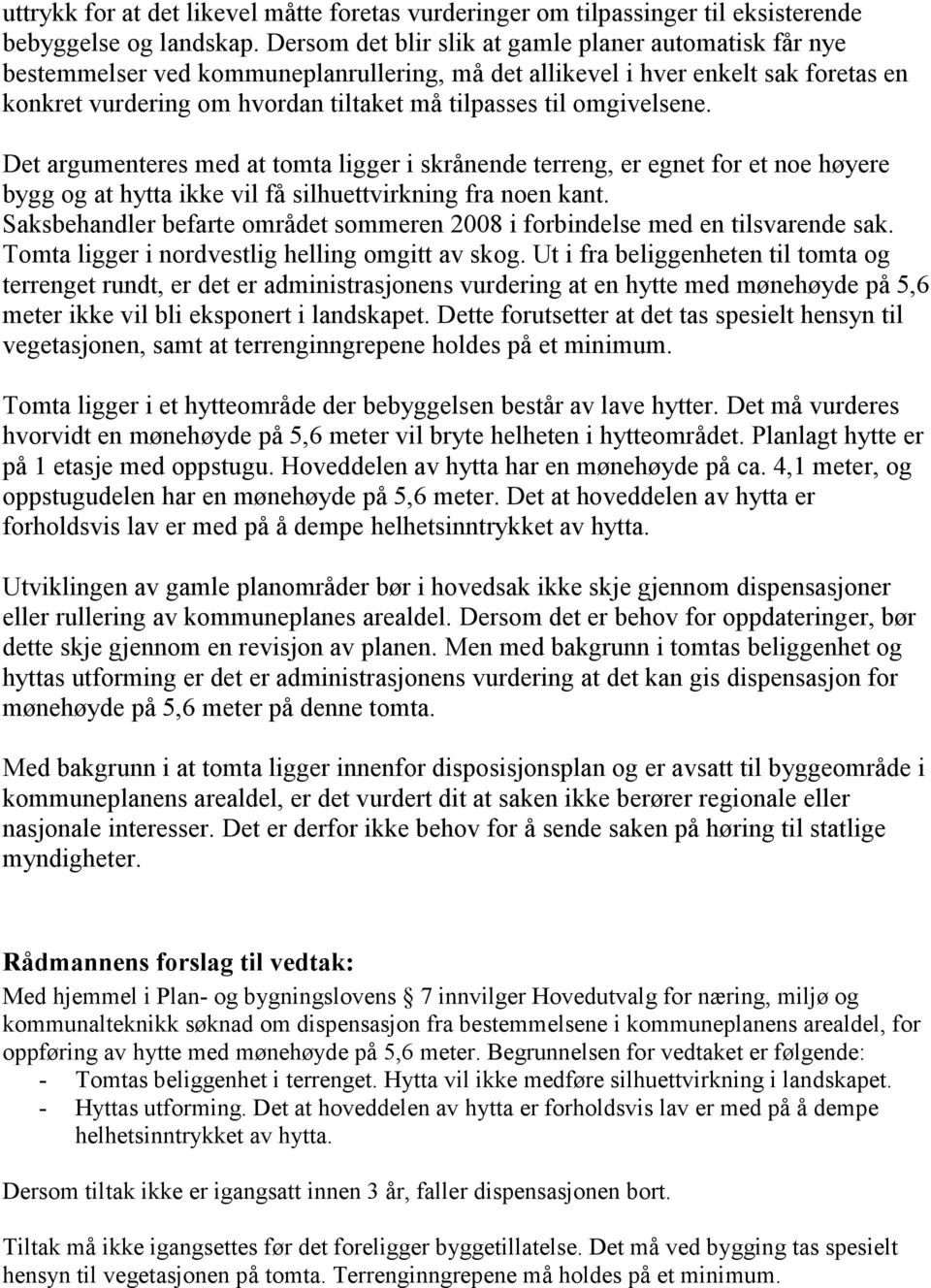 omgivelsene. Det argumenteres med at tomta ligger i skrånende terreng, er egnet for et noe høyere bygg og at hytta ikke vil få silhuettvirkning fra noen kant.