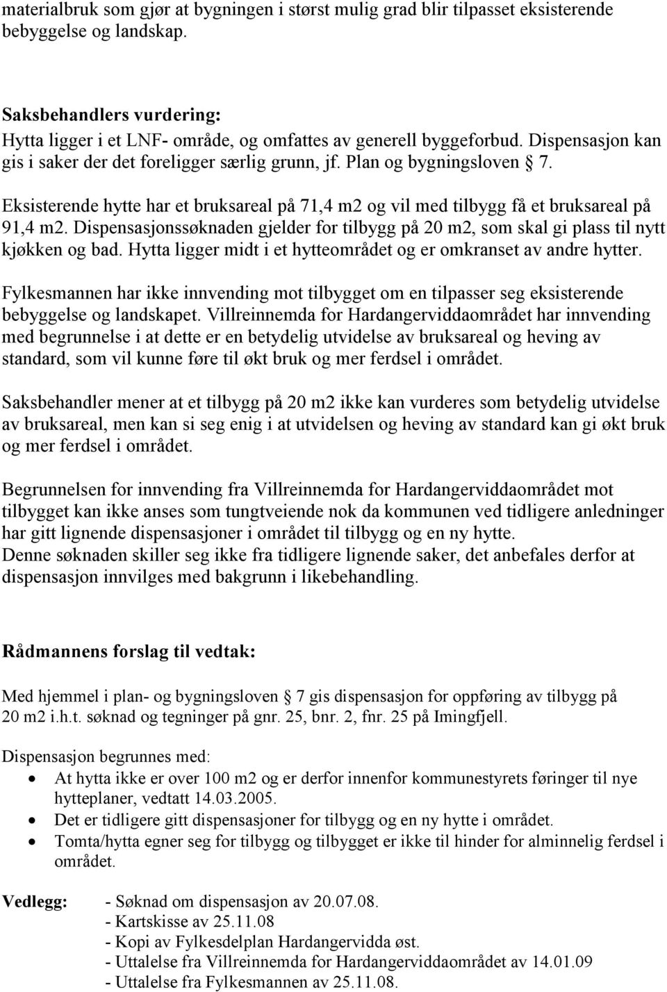 Dispensasjonssøknaden gjelder for tilbygg på 20 m2, som skal gi plass til nytt kjøkken og bad. Hytta ligger midt i et hytteområdet og er omkranset av andre hytter.