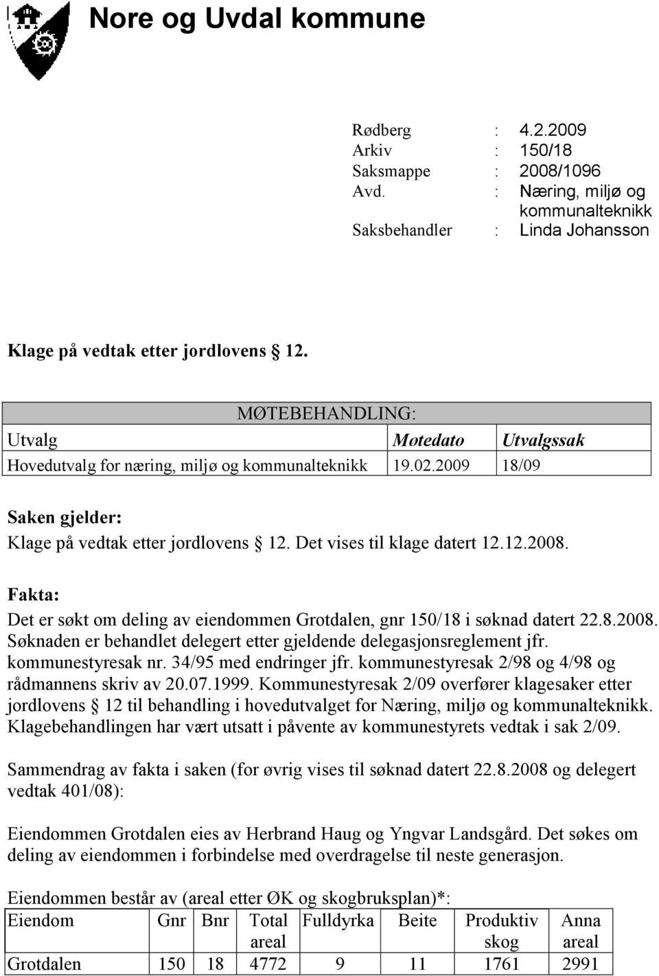 Fakta: Det er søkt om deling av eiendommen Grotdalen, gnr 150/18 i søknad datert 22.8.2008. Søknaden er behandlet delegert etter gjeldende delegasjonsreglement jfr. kommunestyresak nr.