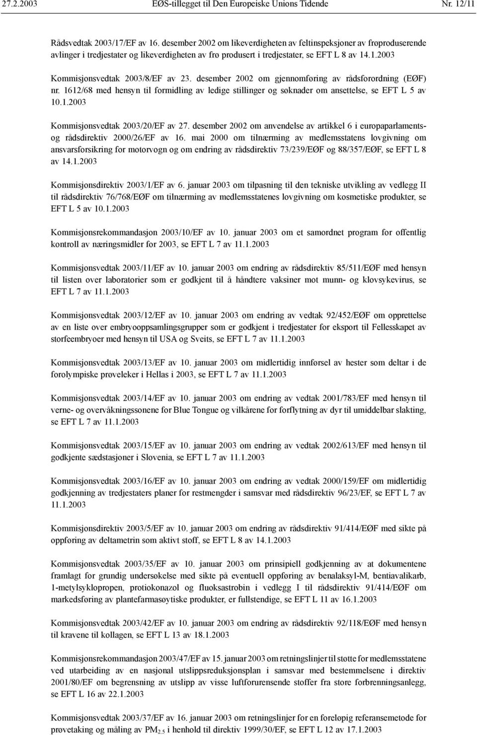 .1.2003 Kommisjonsvedtak 2003/8/EF av 23. desember 2002 om gjennomføring av rådsforordning (EØF) nr. 1612/68 med hensyn til formidling av ledige stillinger og søknader om ansettelse, se EFT L 5 av 10.