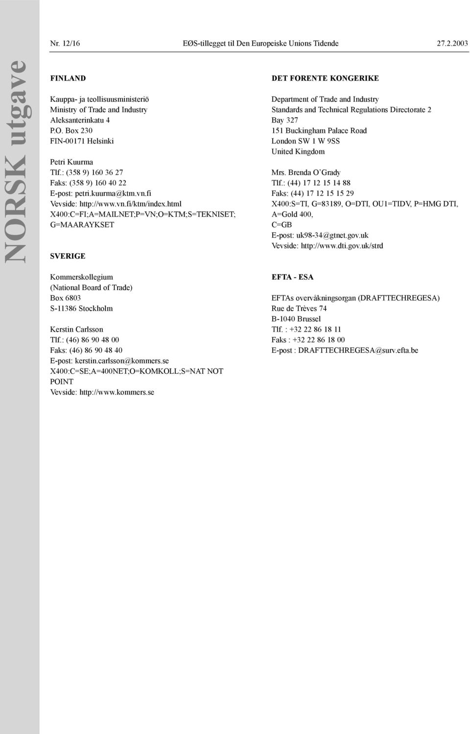 html X400:C=FI;A=MAILNET;P=VN;O=KTM;S=TEKNISET; G=MAARAYKSET SVERIGE DET FORENTE KONGERIKE Department of Trade and Industry Standards and Technical Regulations Directorate 2 Bay 327 151 Buckingham