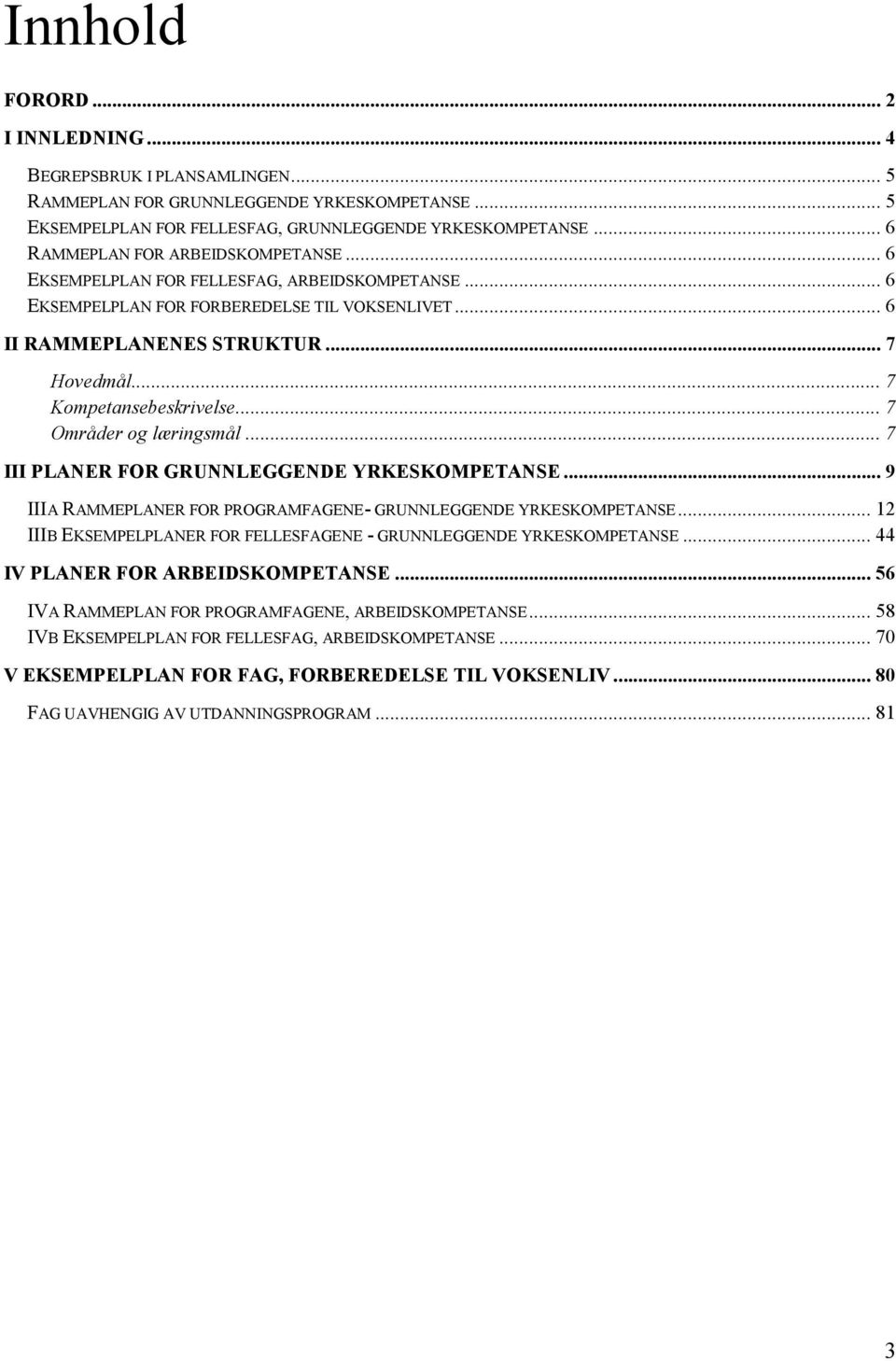 .. 7 Kompetansebeskrivelse... 7 Områder og læringsmål... 7 III PLANER FOR GRUNNLEGGENDE YRKESKOMPETANSE... 9 IIIA RAMMEPLANER FOR PROGRAMFAGENE- GRUNNLEGGENDE YRKESKOMPETANSE.