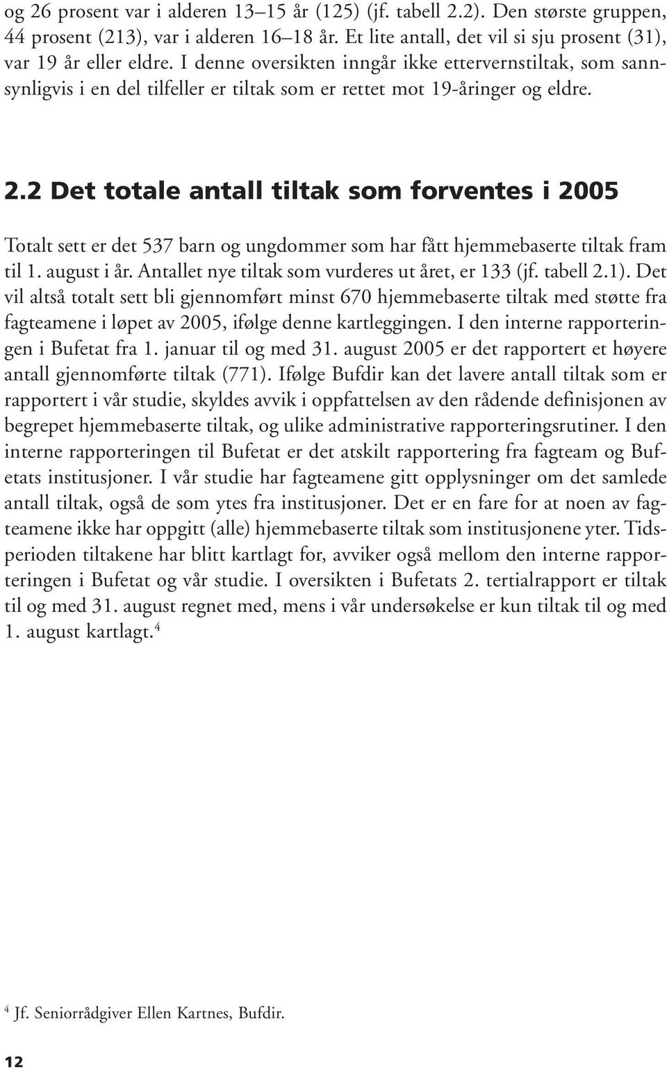 2 Det totale antall tiltak som forventes i 2005 Totalt sett er det 537 barn og ungdommer som har fått hjemmebaserte tiltak fram til 1. august i år.