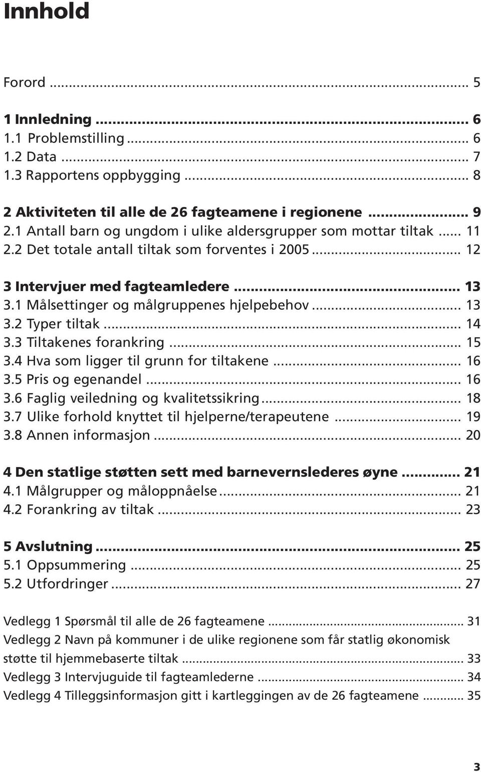 1 Målsettinger og målgruppenes hjelpebehov... 13 3.2 Typer tiltak... 14 3.3 Tiltakenes forankring... 15 3.4 Hva som ligger til grunn for tiltakene... 16 3.5 Pris og egenandel... 16 3.6 Faglig veiledning og kvalitetssikring.