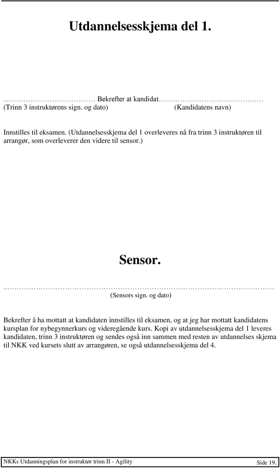 og dato) Bekrefter å ha mottatt at kandidaten innstilles til eksamen, og at jeg har mottatt kandidatens kursplan for nybegynnerkurs og videregående kurs.