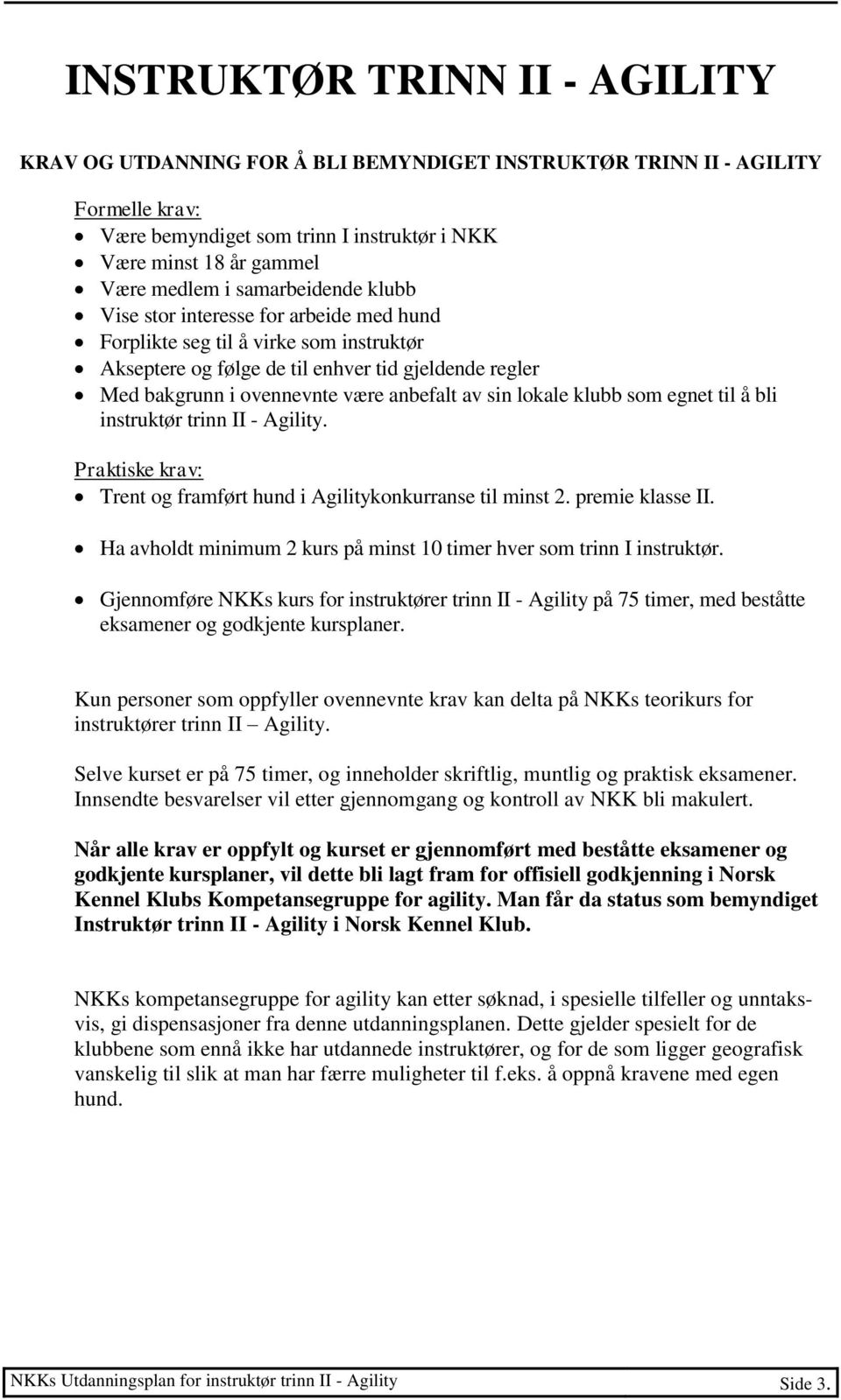 sin lokale klubb som egnet til å bli instruktør trinn II - Agility. Praktiske krav: Trent og framført hund i Agilitykonkurranse til minst 2. premie klasse II.