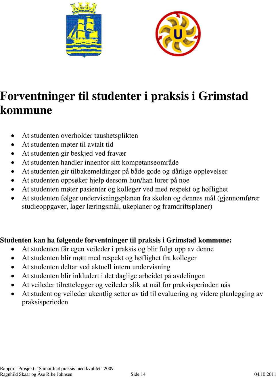 respekt og høflighet At studenten følger undervisningsplanen fra skolen og dennes mål (gjennomfører studieoppgaver, lager læringsmål, ukeplaner og framdriftsplaner) Studenten kan ha følgende