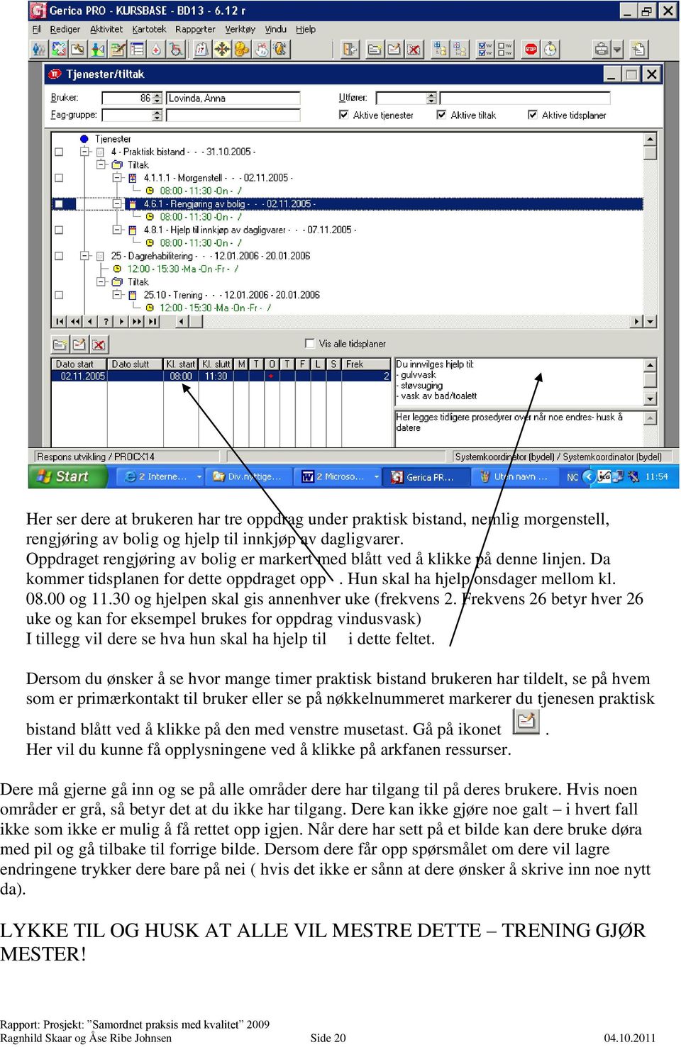 30 og hjelpen skal gis annenhver uke (frekvens 2. Frekvens 26 betyr hver 26 uke og kan for eksempel brukes for oppdrag vindusvask) I tillegg vil dere se hva hun skal ha hjelp til i dette feltet.