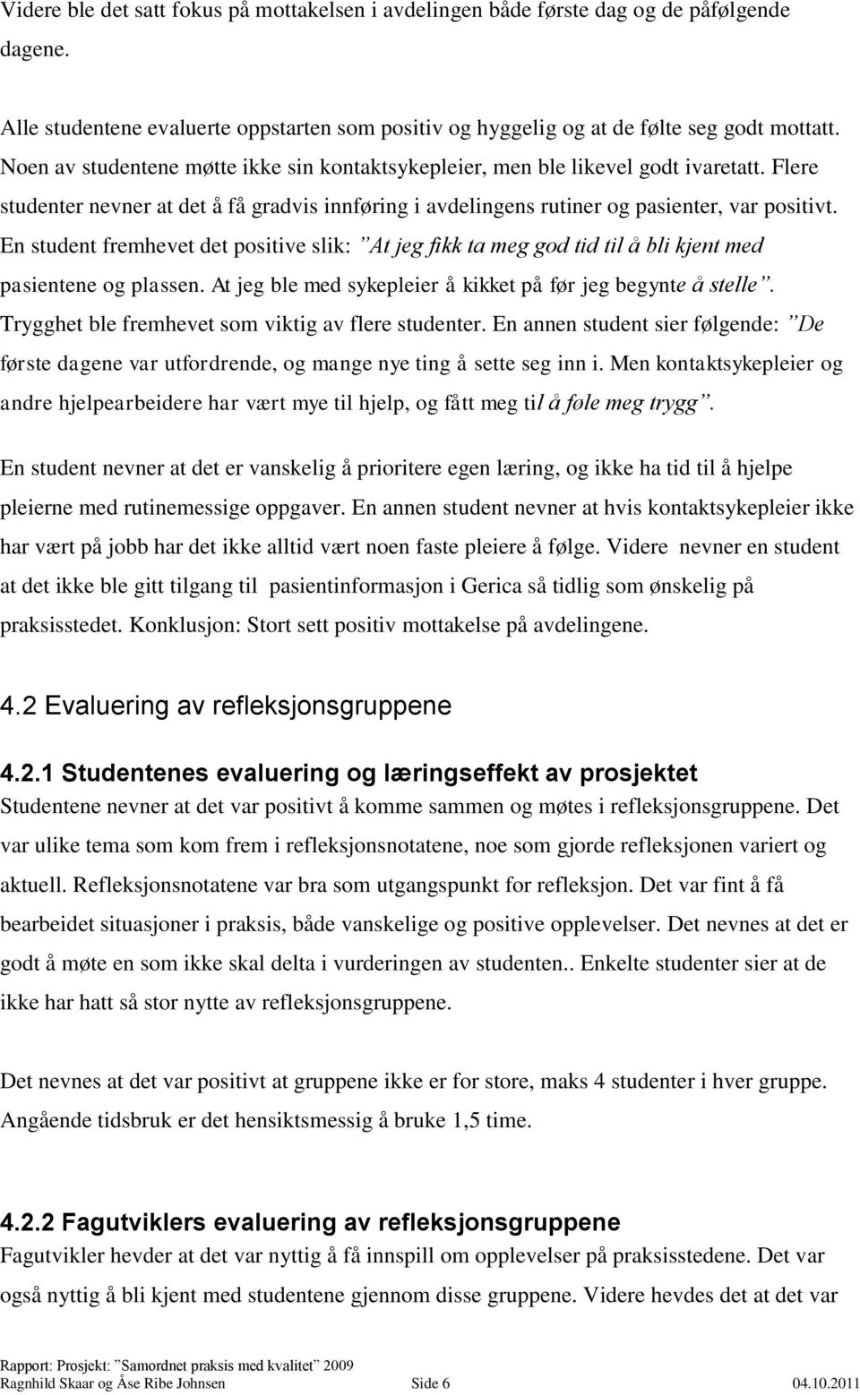 En student fremhevet det positive slik: At jeg fikk ta meg god tid til å bli kjent med pasientene og plassen. At jeg ble med sykepleier å kikket på før jeg begynte å stelle.