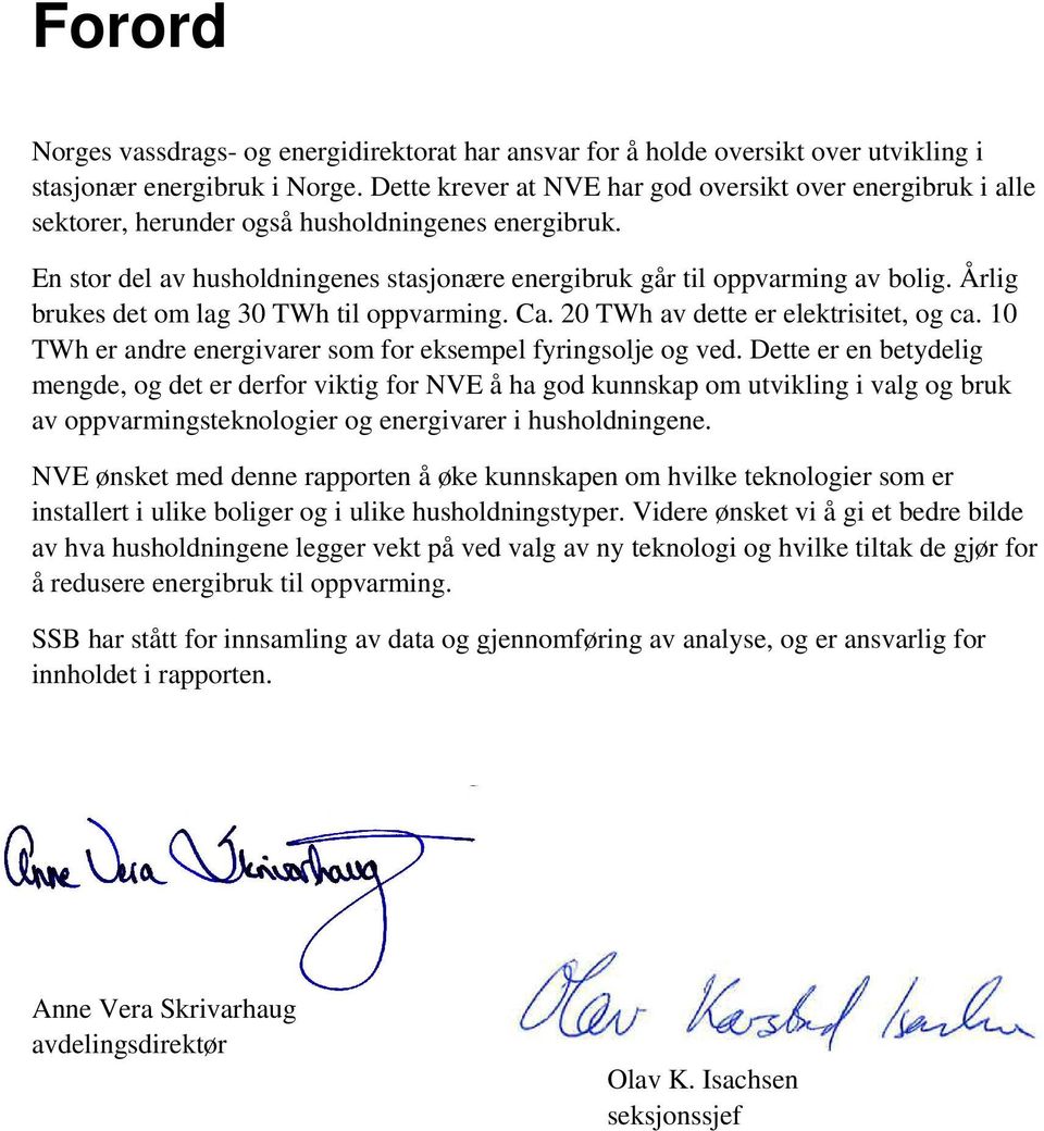 Årlig brukes det om lag 30 TWh til oppvarming. Ca. 20 TWh av dette er elektrisitet, og ca. 10 TWh er andre energivarer som for eksempel fyringsolje og ved.