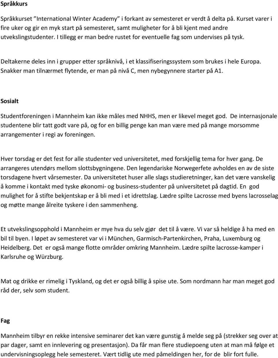 Deltakerne deles inn i grupper etter språknivå, i et klassifiseringssystem som brukes i hele Europa. Snakker man tilnærmet flytende, er man på nivå C, men nybegynnere starter på A1.