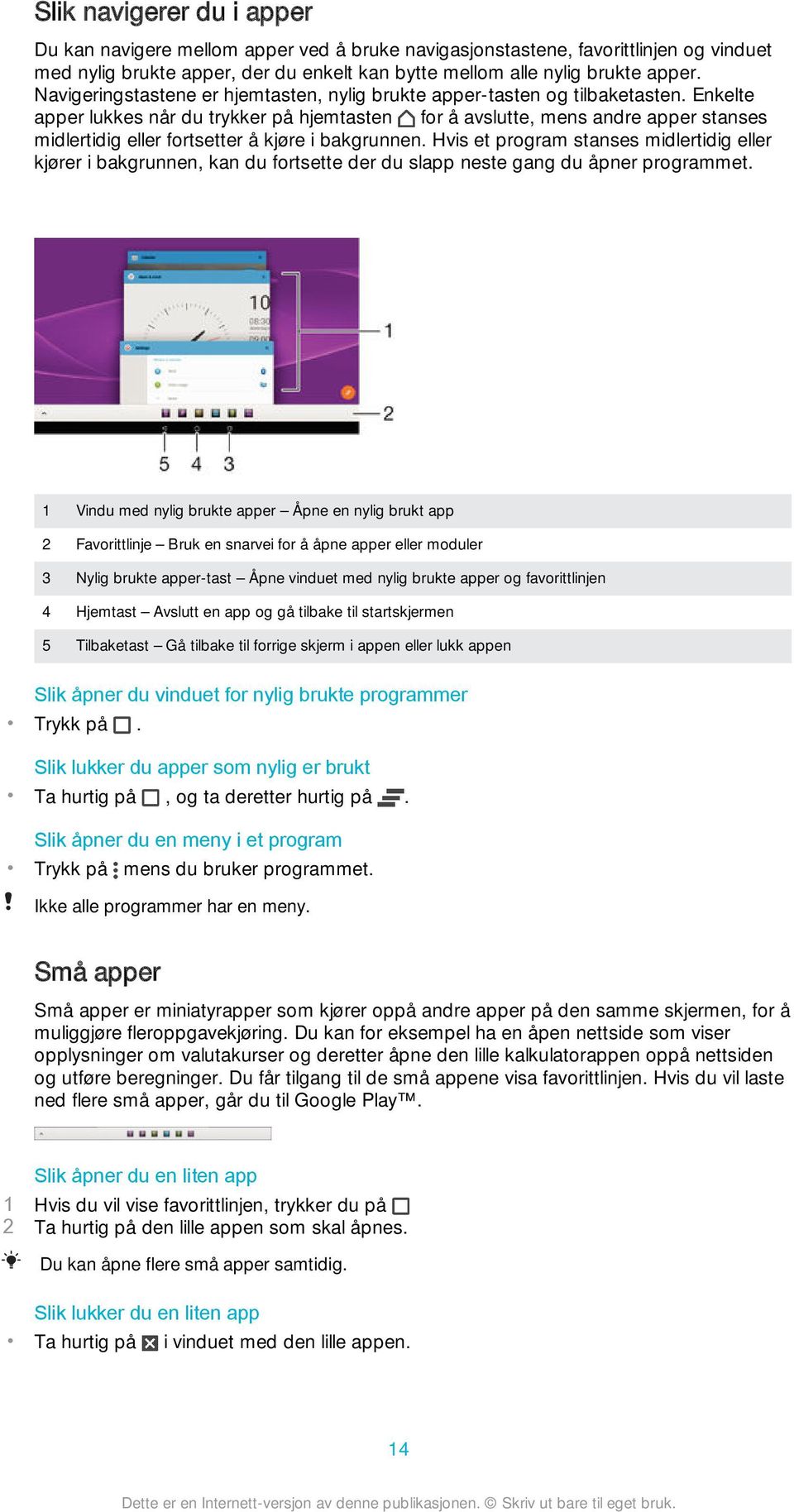 Enkelte apper lukkes når du trykker på hjemtasten for å avslutte, mens andre apper stanses midlertidig eller fortsetter å kjøre i bakgrunnen.