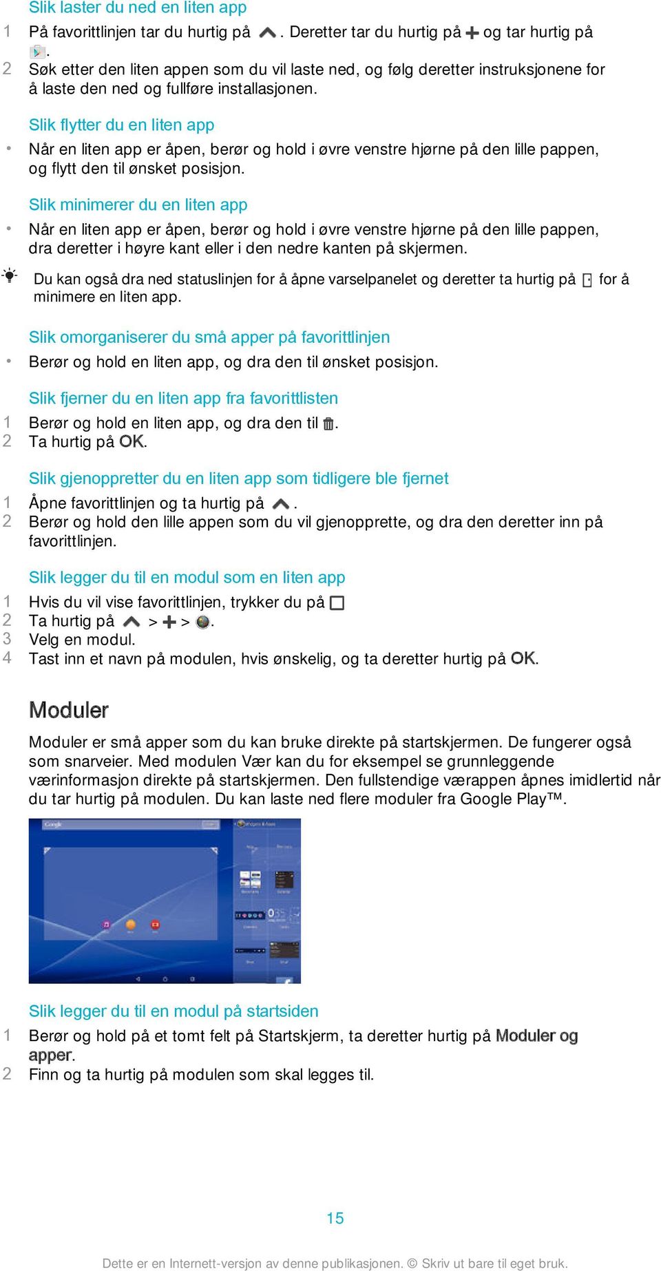 Slik flytter du en liten app Når en liten app er åpen, berør og hold i øvre venstre hjørne på den lille pappen, og flytt den til ønsket posisjon.